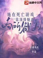 她在死亡游戏靠顶级魅惑为所欲为 她在死亡游戏靠顶级魅惑为所欲为