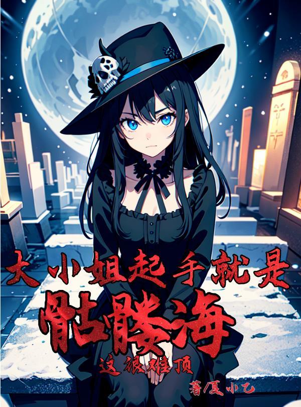 末日降临:大小姐起手就是骷髅海 末日降临:大小姐起手就是骷髅海