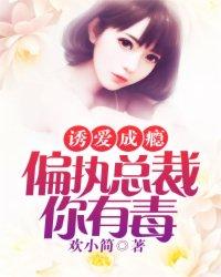 诱爱成瘾:偏执总裁你有毒 诱爱成瘾:偏执总裁你有毒