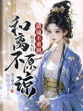 破镜不重圆,侯夫人只和离不原谅 破镜不重圆,侯夫人只和离不原谅