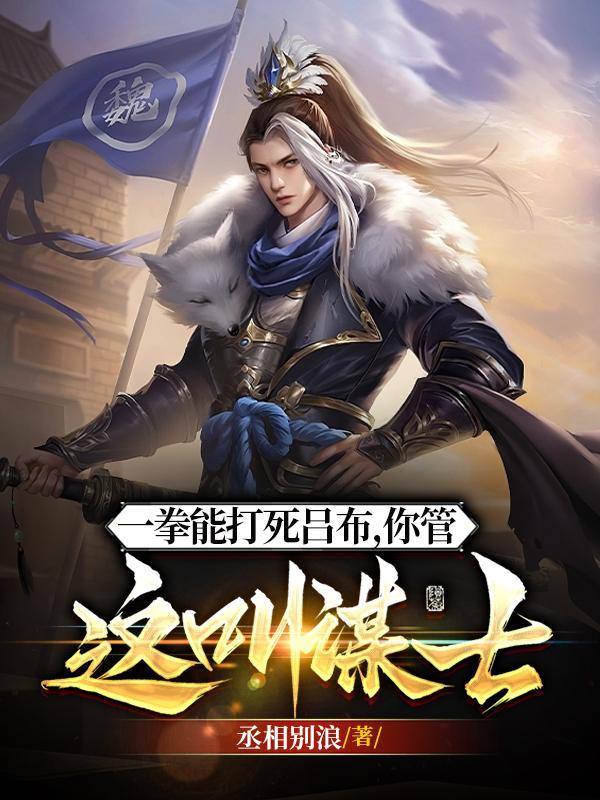他一拳能打死吕布,你管这叫谋士 他一拳能打死吕布,你管这叫谋士