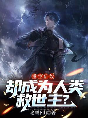 重生矿奴,却成为人类救世主? 重生矿奴,却成为人类救世主?