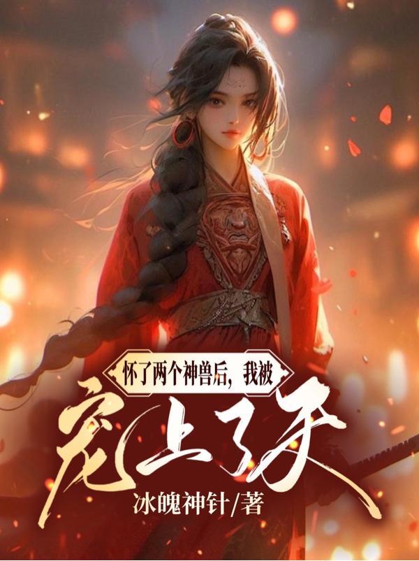 怀了两个神兽后,我被宠上了天 怀了两个神兽后,我被宠上了天