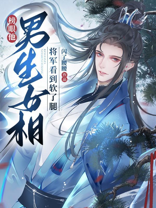 榜眼他男生女相,将军看到软了腿 榜眼他男生女相,将军看到软了腿